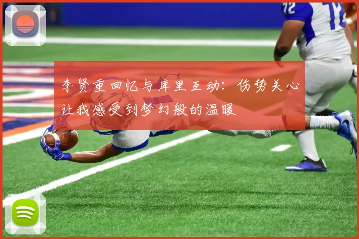 李贤重回忆与库里互动：伤势关心让我感受到梦幻般的温暖
