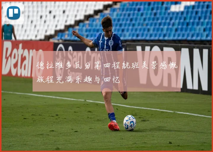 德拉维多瓦分享回程航班美景感慨旅程充满乐趣与回忆