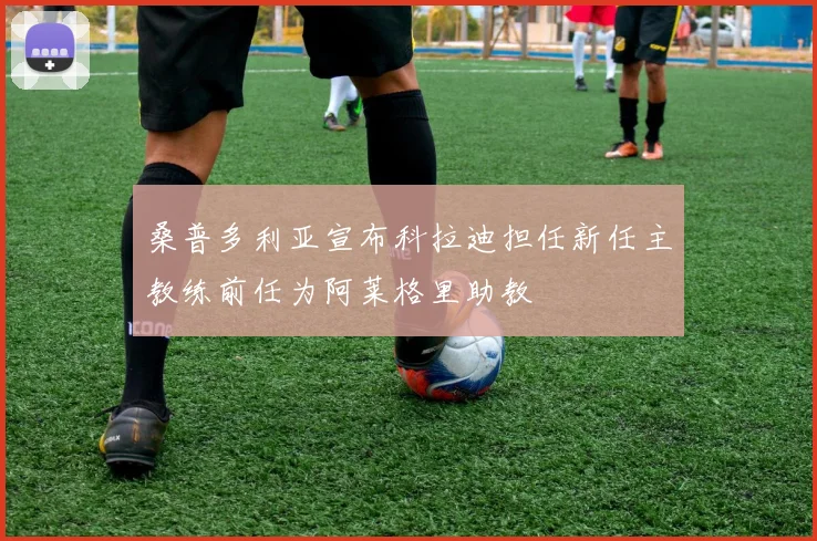 桑普多利亚宣布科拉迪担任新任主教练前任为阿莱格里助教