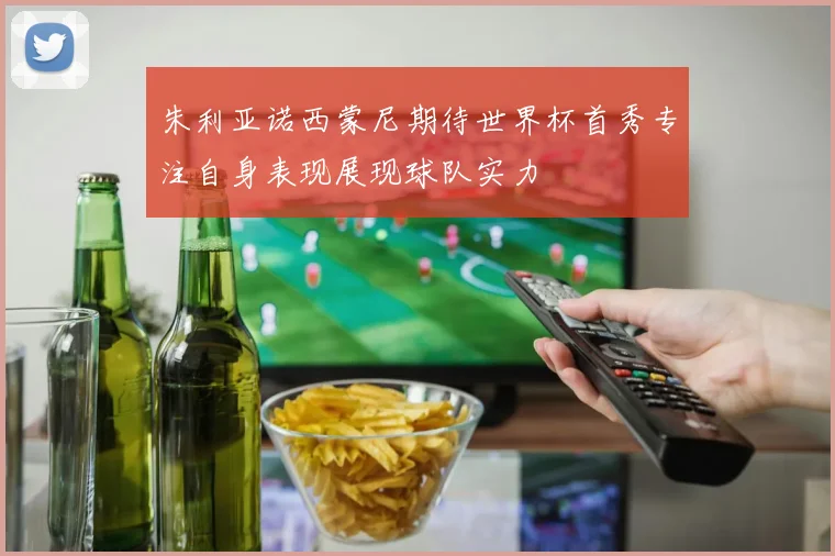 朱利亚诺西蒙尼期待世界杯首秀专注自身表现展现球队实力